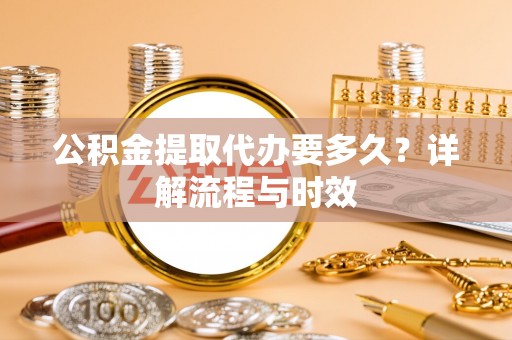 永善公积金提取代办要多久？详解流程与时效