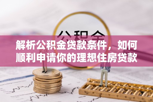 永善解析公积金贷款条件，如何顺利申请你的理想住房贷款