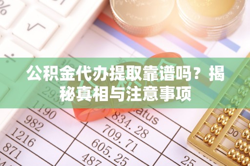 永善公积金代办提取靠谱吗？揭秘真相与注意事项