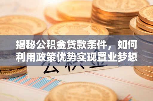 永善揭秘公积金贷款条件，如何利用政策优势实现置业梦想