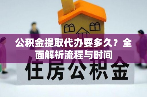 永善公积金提取代办要多久？全面解析流程与时间