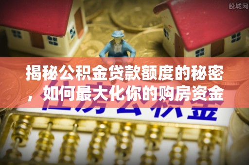 永善揭秘公积金贷款额度的秘密，如何最大化你的购房资金