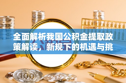 永善全面解析我国公积金提取政策解读，新规下的机遇与挑战