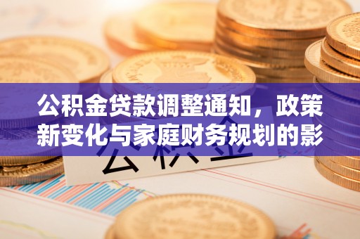 永善公积金贷款调整通知，政策新变化与家庭财务规划的影响