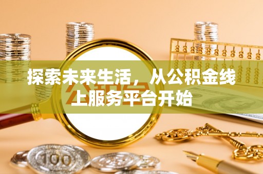 永善探索未来生活，从公积金线上服务平台开始