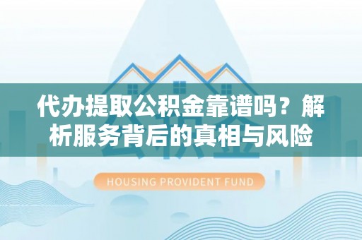 永善代办提取公积金靠谱吗？解析服务背后的真相与风险