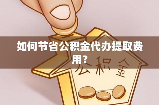永善如何节省公积金代办提取费用？