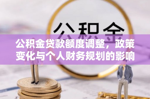 永善公积金贷款额度调整，政策变化与个人财务规划的影响分析