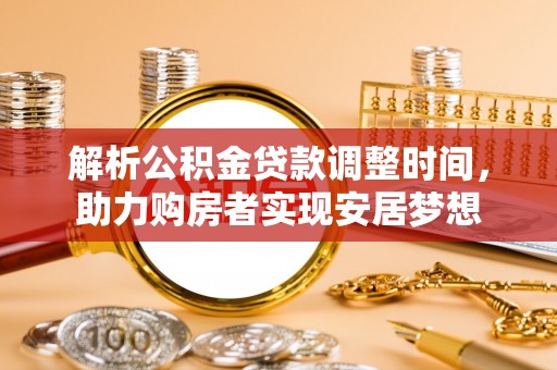 永善解析公积金贷款调整时间，助力购房者实现安居梦想