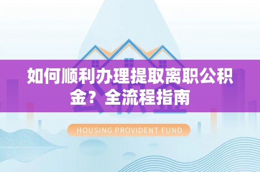 永善如何顺利办理提取离职公积金？全流程指南