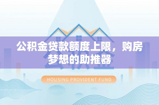 永善公积金贷款额度上限，购房梦想的助推器