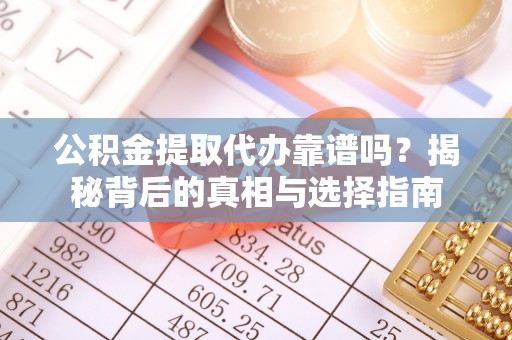 永善公积金提取代办靠谱吗？揭秘背后的真相与选择指南