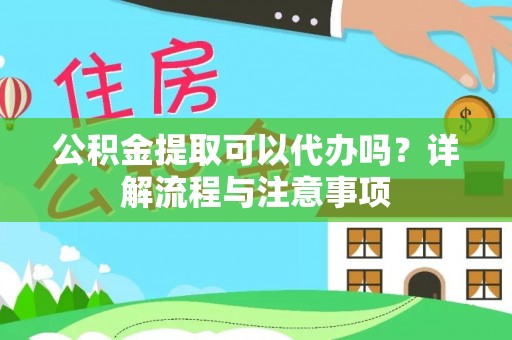 永善公积金提取可以代办吗？详解流程与注意事项