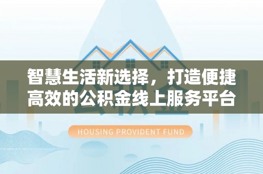 永善智慧生活新选择，打造便捷高效的公积金线上服务平台
