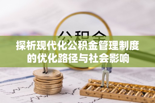 永善探析现代化公积金管理制度的优化路径与社会影响