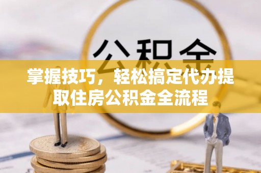 永善掌握技巧，轻松搞定代办提取住房公积金全流程