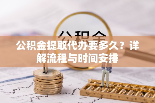 永善公积金提取代办要多久？详解流程与时间安排