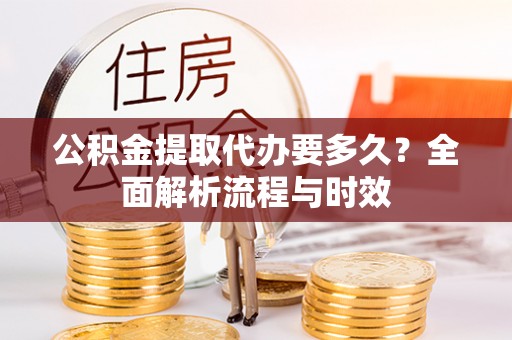 永善公积金提取代办要多久？全面解析流程与时效