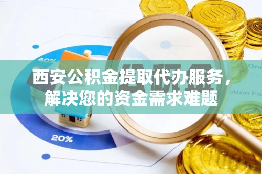 永善西安公积金提取代办服务，解决您的资金需求难题