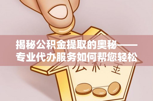 永善揭秘公积金提取的奥秘——专业代办服务如何帮您轻松搞定