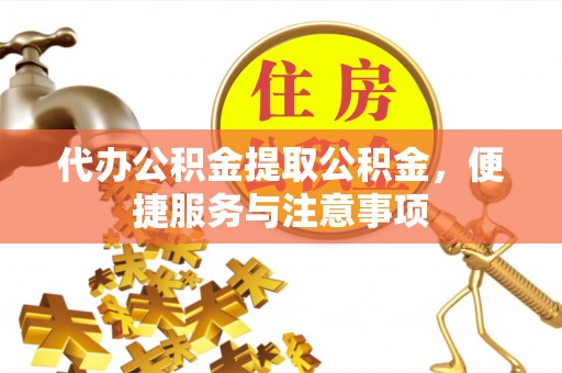永善代办公积金提取公积金，便捷服务与注意事项