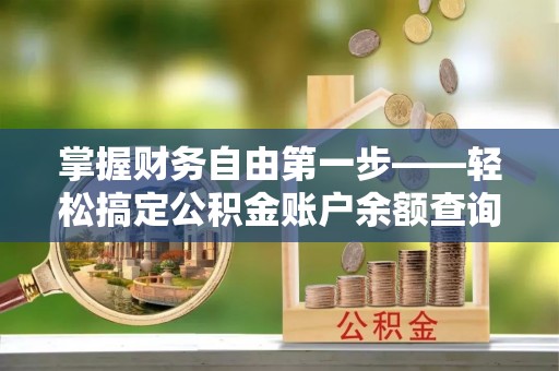 永善掌握财务自由第一步——轻松搞定公积金账户余额查询的方法与技巧