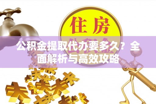 永善公积金提取代办要多久？全面解析与高效攻略