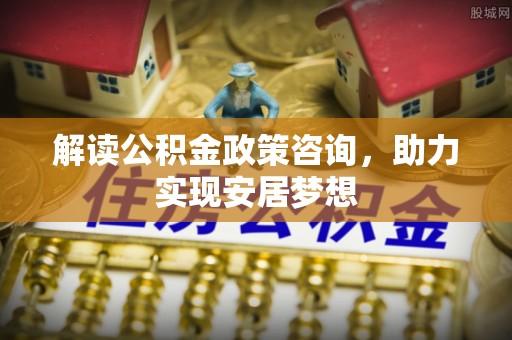 永善解读公积金政策咨询，助力实现安居梦想