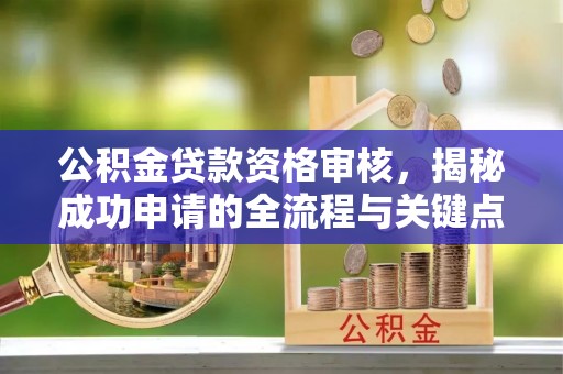 永善公积金贷款资格审核，揭秘成功申请的全流程与关键点