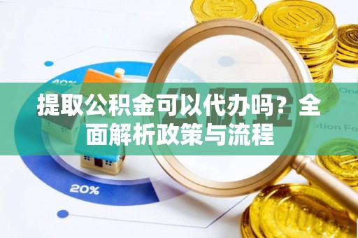 永善提取公积金可以代办吗？全面解析政策与流程