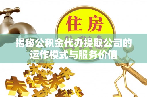 永善揭秘公积金代办提取公司的运作模式与服务价值
