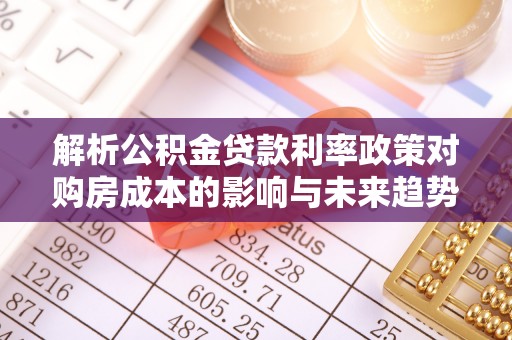 永善解析公积金贷款利率政策对购房成本的影响与未来趋势