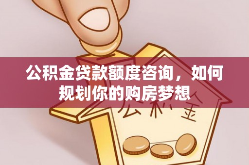 永善公积金贷款额度咨询，如何规划你的购房梦想