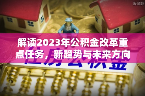 永善解读2023年公积金改革重点任务，新趋势与未来方向