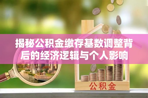永善揭秘公积金缴存基数调整背后的经济逻辑与个人影响