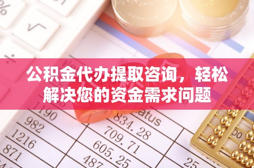 永善公积金代办提取咨询，轻松解决您的资金需求问题