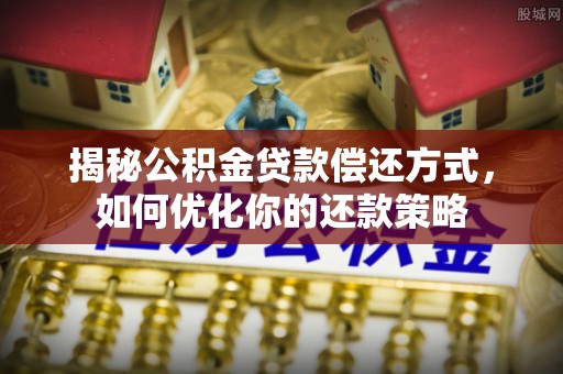 永善揭秘公积金贷款偿还方式，如何优化你的还款策略