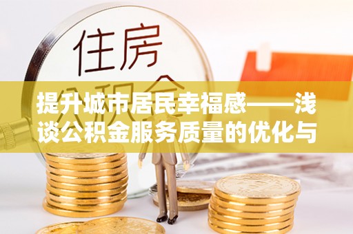 永善提升城市居民幸福感——浅谈公积金服务质量的优化与未来