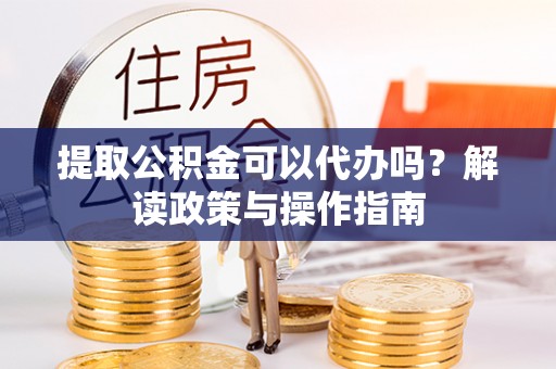 永善提取公积金可以代办吗？解读政策与操作指南
