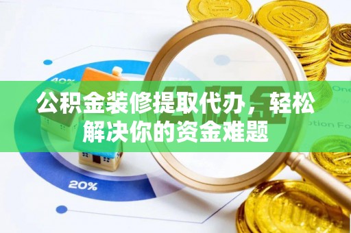 永善公积金装修提取代办，轻松解决你的资金难题