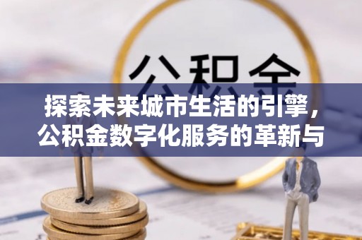 永善探索未来城市生活的引擎，公积金数字化服务的革新与实践
