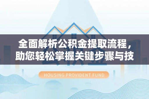 永善全面解析公积金提取流程，助您轻松掌握关键步骤与技巧