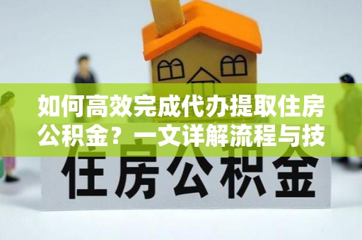 永善如何高效完成代办提取住房公积金？一文详解流程与技巧