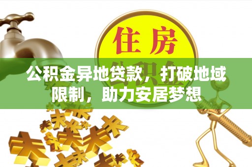 永善公积金异地贷款，打破地域限制，助力安居梦想