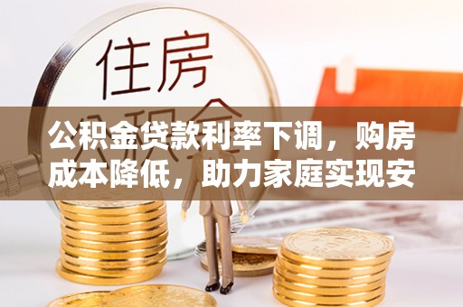 永善公积金贷款利率下调，购房成本降低，助力家庭实现安居梦