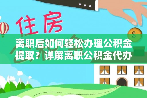 永善离职后如何轻松办理公积金提取？详解离职公积金代办提取流程