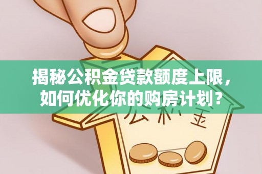 永善揭秘公积金贷款额度上限，如何优化你的购房计划？