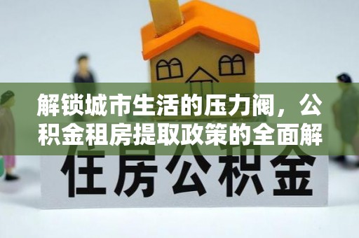 永善解锁城市生活的压力阀，公积金租房提取政策的全面解析与实践指南