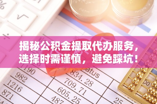 永善揭秘公积金提取代办服务，选择时需谨慎，避免踩坑！
