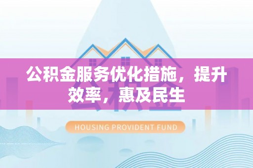 永善公积金服务优化措施，提升效率，惠及民生